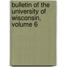 Bulletin Of The University Of Wisconsin, Volume 6 by Wisconsin University Of
