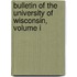 Bulletin Of The University Of Wisconsin, Volume I