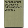 Canada Under Successive Administrations, Volume 3 door David Urquhart