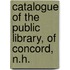 Catalogue of the Public Library, of Concord, N.H.