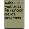 Catequesis Yerbiadas Vii - Uncion De Los Enfermos by Mamerto Menapace