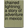 Chained Lightning; A Story Of Adventure In Mexico by Ralph Graham Taber