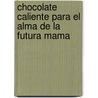 Chocolate Caliente Para el Alma de la Futura Mama door Jack Canfield