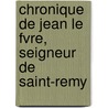 Chronique de Jean Le Fvre, Seigneur de Saint-Remy by Unknown