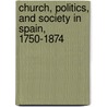 Church, Politics, and Society in Spain, 1750-1874 door William J. Callahan