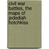 Civil War Battles, the Maps of Jedediah Hotchkiss