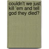 Couldn't We Just Kill 'Em And Tell God They Died? door Cathy Lechner