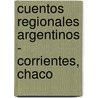 Cuentos Regionales Argentinos - Corrientes, Chaco door Antologia