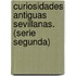 Curiosidades Antiguas Sevillanas. (Serie Segunda)