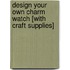 Design Your Own Charm Watch [With Craft Supplies]