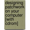 Designing Patchwork On Your Computer [with Cdrom] door Carol Phillipson