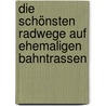 Die schönsten Radwege auf ehemaligen Bahntrassen by Peter Günther