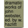 Dramatic Works of John Webster, Ed. by W. Hazlitt door John Webster
