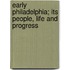 Early Philadelphia; Its People, Life And Progress