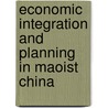 Economic Integration and Planning in Maoist China door Thomas Lyons