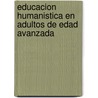 Educacion Humanistica En Adultos de Edad Avanzada by Carmen Wirth Garcia