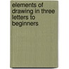 Elements of Drawing in Three Letters to Beginners door Onbekend