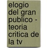 Elogio Del Gran Publico - Teoria Critica De La Tv by Dominique Wolton