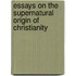 Essays On The Supernatural Origin Of Christianity