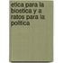 Etica Para La Bioetica y a Ratos Para La Politica