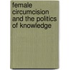 Female Circumcision And The Politics Of Knowledge by Unknown