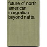 Future Of North American Integration Beyond Nafta door Peter Hakim