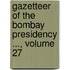 Gazetteer Of The Bombay Presidency ..., Volume 27
