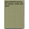 Gesundheitstraining für Körper, Seele und Geist door Onbekend