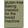 Gluten-Free Baking Classics for the Bread Machine door Annalise G. Roberts