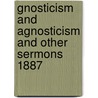 Gnosticism And Agnosticism And Other Sermons 1887 by George Salmon