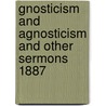 Gnosticism And Agnosticism And Other Sermons 1887 door George Salmon