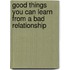 Good Things You Can Learn From A Bad Relationship