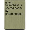 Grace Triumphant, A Sacred Poem, By Philanthropos door John Fellows