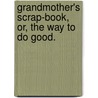 Grandmother's Scrap-Book, Or, The Way To Do Good. door Onbekend