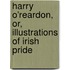 Harry O'Reardon, Or, Illustrations of Irish Pride