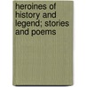Heroines Of History And Legend; Stories And Poems door . Anonymous