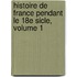 Histoire de France Pendant Le 18e Sicle, Volume 1