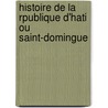Histoire de La Rpublique D'Hati Ou Saint-Domingue door Civique De Gastine