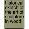 Historical Sketch of the Art of Sculpture in Wood door Robert Folkestone Williams