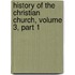 History of the Christian Church, Volume 3, Part 1