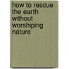 How To Rescue The Earth Without Worshiping Nature door Tony Campolo