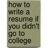How To Write A Resume If You Didn't Go To College door Richard H. Beatty
