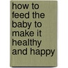 How to Feed the Baby to Make It Healthy and Happy door Charles Edward Page