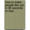 How to Make People Like You in 90 Seconds or Less door Nicholas Boothman