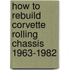 How to Rebuild Corvette Rolling Chassis 1963-1982 by George McNicholl