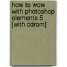 How To Wow With Photoshop Elements 5 [with Cdrom] door Wayne Rankin