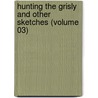Hunting The Grisly And Other Sketches (Volume 03) door Theodore Roosevelt