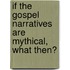 If The Gospel Narratives Are Mythical, What Then?