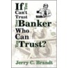 If You Can't Trust Your Banker Who Can You Trust? by Jerry C. Brandt