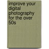 Improve Your Digital Photography for the Over 50s by Professor Peter Cope